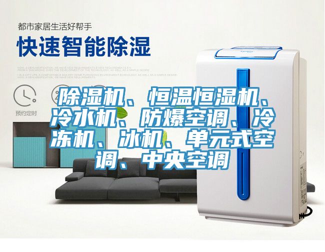 除濕機、恒溫恒濕機、冷水機、防爆空調、冷凍機、冰機、單元式空調、中央空調