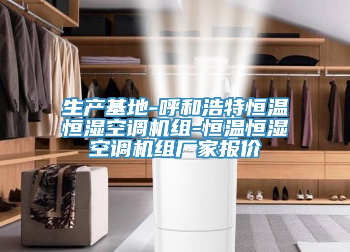生產(chǎn)基地-呼和浩特恒溫恒濕空調機組-恒溫恒濕空調機組廠(chǎng)家報價(jià)