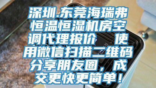 深圳.東莞海瑞弗恒溫恒濕機房空調代理報價(jià)  使用微信掃描二維碼分享朋友圈，成交更快更簡(jiǎn)單！