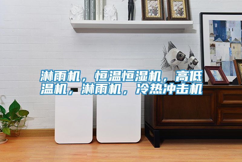 淋雨機，恒溫恒濕機，高低溫機，淋雨機，冷熱沖擊機