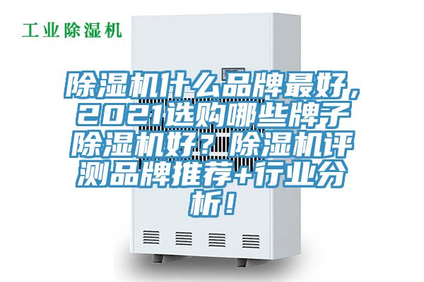 除濕機什么品牌最好，2021選購哪些牌子除濕機好？除濕機評測品牌推薦+行業(yè)分析！