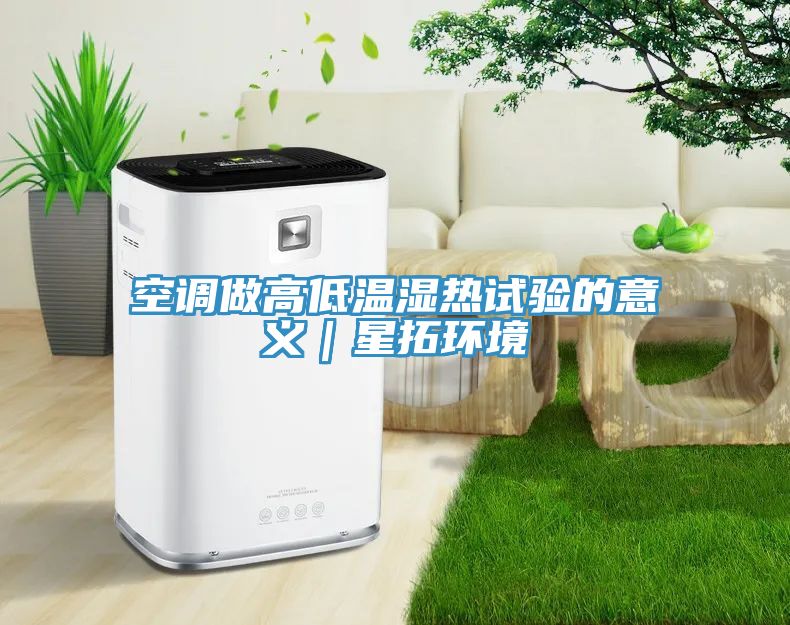 空調做高低溫濕熱試驗的意義｜星拓環(huán)境
