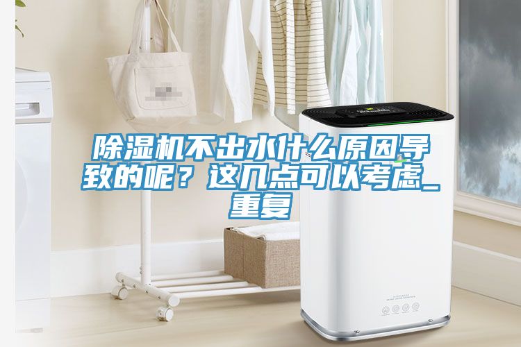 除濕機不出水什么原因導致的呢？這幾點(diǎn)可以考慮_重復