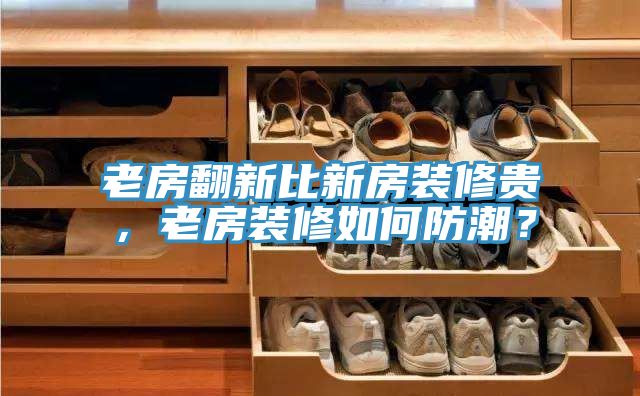 老房翻新比新房裝修貴，老房裝修如何防潮？