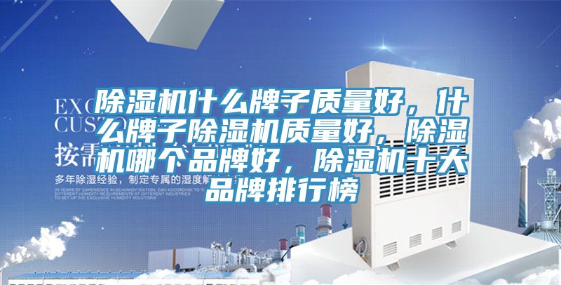 除濕機什么牌子質(zhì)量好，什么牌子除濕機質(zhì)量好，除濕機哪個(gè)品牌好，除濕機十大品牌排行榜