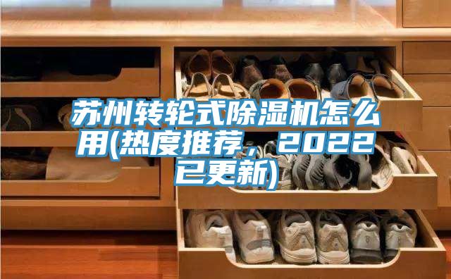 蘇州轉輪式除濕機怎么用(熱度推薦，2022已更新)