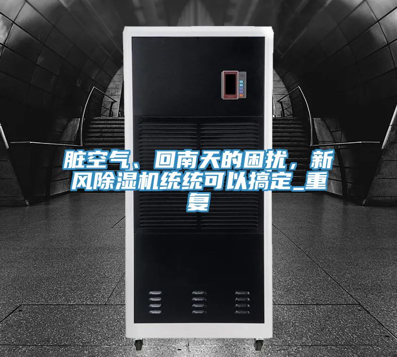 臟空氣、回南天的困擾，新風(fēng)除濕機統統可以搞定_重復