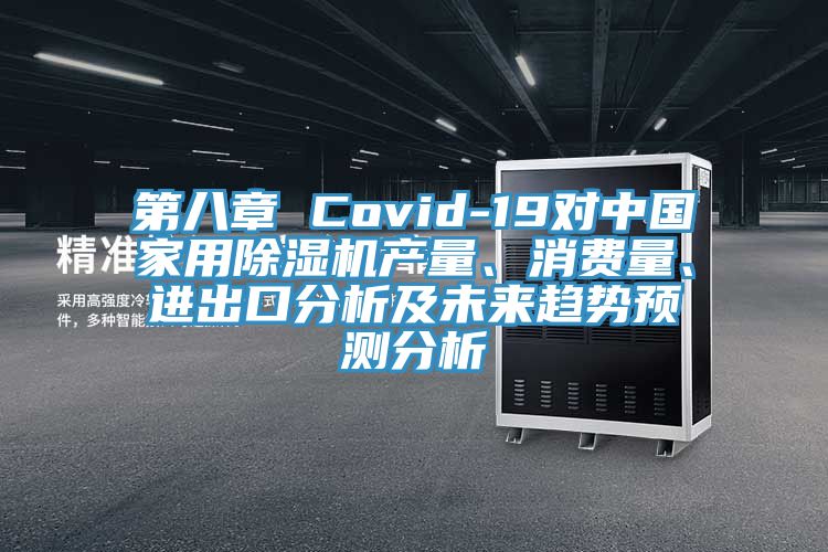 第八章 Covid-19對中國家用除濕機產(chǎn)量、消費量、進(jìn)出口分析及未來(lái)趨勢預測分析