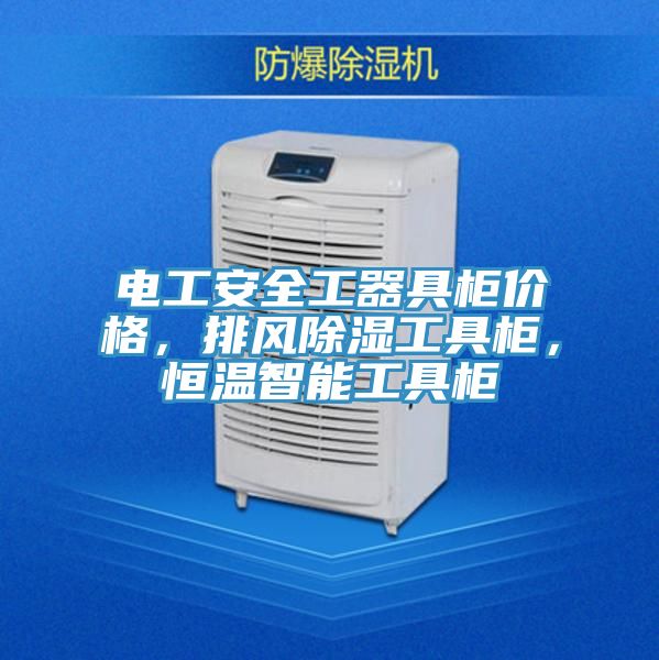 電工安全工器具柜價(jià)格，排風(fēng)除濕工具柜，恒溫智能工具柜