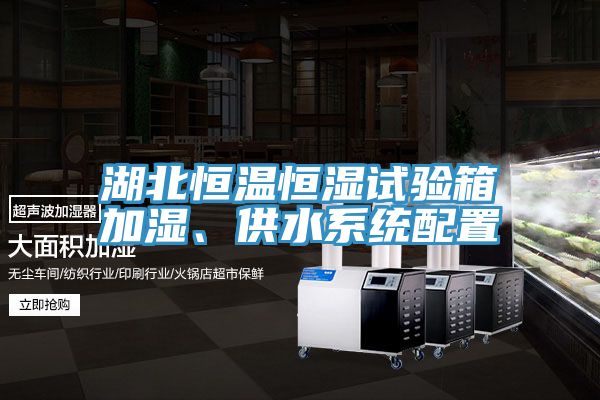 湖北恒溫恒濕試驗箱加濕、供水系統配置