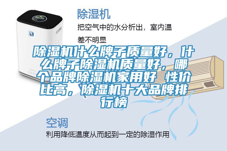 除濕機什么牌子質(zhì)量好，什么牌子除濕機質(zhì)量好，哪個(gè)品牌除濕機家用好 性?xún)r(jià)比高，除濕機十大品牌排行榜