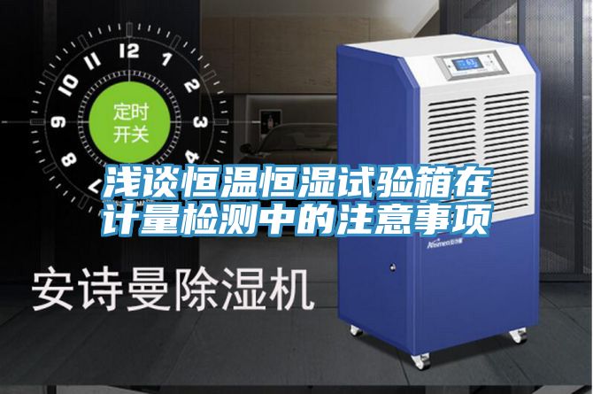 淺談恒溫恒濕試驗箱在計量檢測中的注意事項