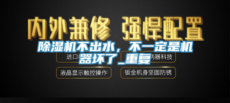 除濕機不出水，不一定是機器壞了_重復