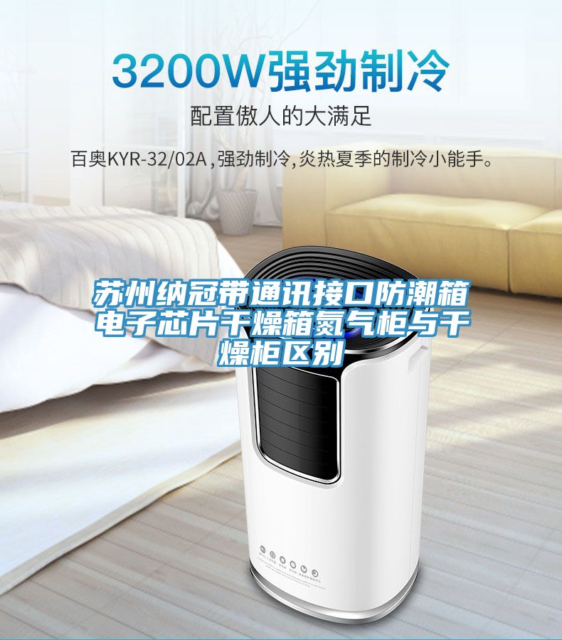 蘇州納冠帶通訊接口防潮箱電子芯片干燥箱氮氣柜與干燥柜區別