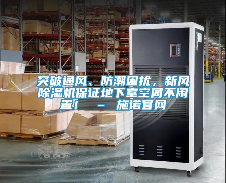 突破通風(fēng)、防潮困擾，新風(fēng)除濕機保證地下室空間不閑置！ – 施諾官網(wǎng)