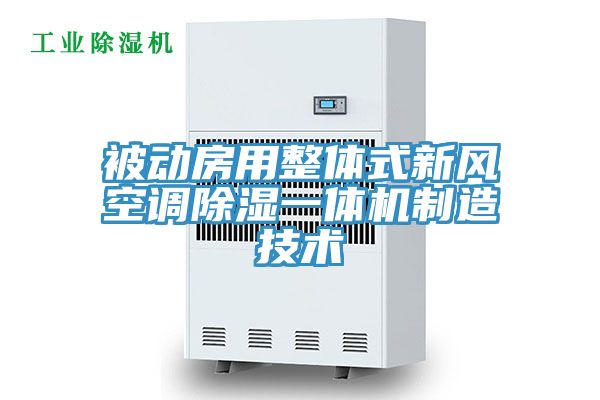 被動(dòng)房用整體式新風(fēng)空調除濕一體機制造技術(shù)