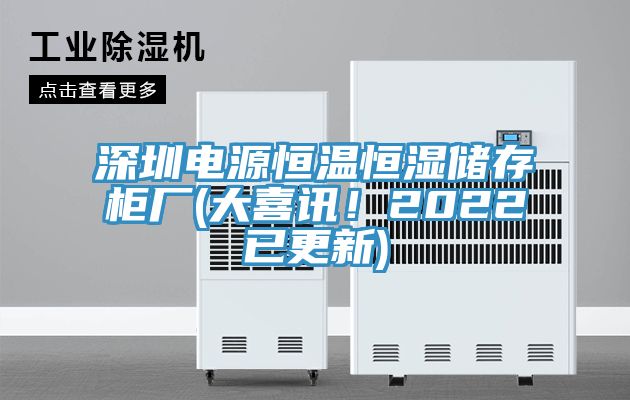 深圳電源恒溫恒濕儲存柜廠(chǎng)(大喜訊！2022已更新)