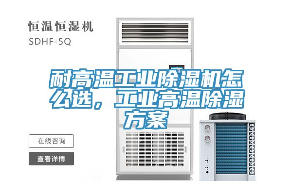 耐高溫工業(yè)除濕機怎么選，工業(yè)高溫除濕方案