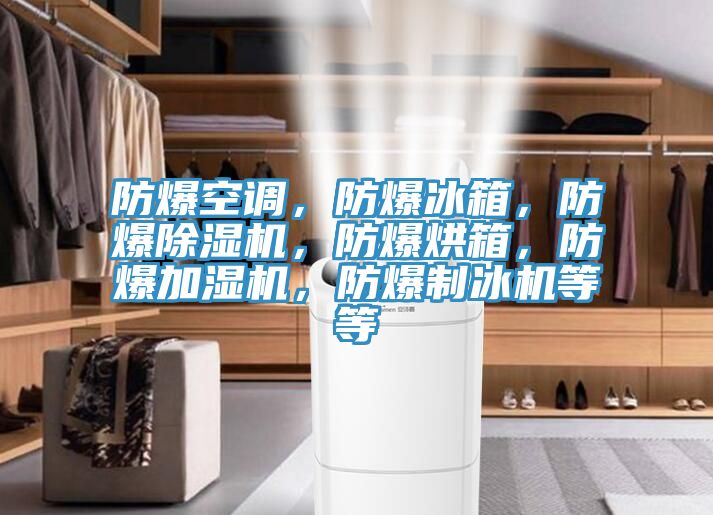 防爆空調，防爆冰箱，防爆除濕機，防爆烘箱，防爆加濕機，防爆制冰機等等