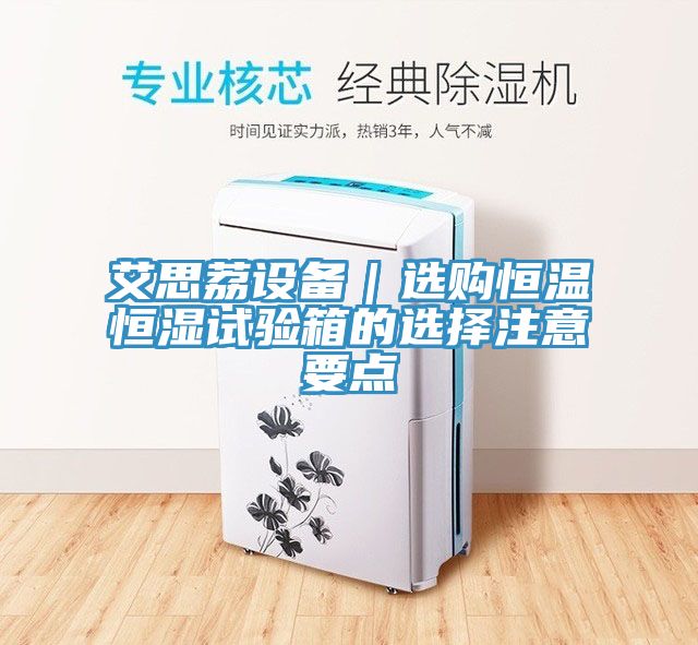 艾思荔設備｜選購恒溫恒濕試驗箱的選擇注意要點(diǎn)