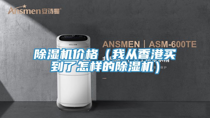 除濕機價(jià)格（我從香港買(mǎi)到了怎樣的除濕機）