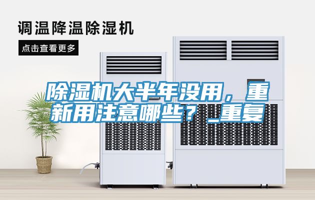 除濕機大半年沒(méi)用，重新用注意哪些？_重復