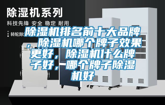 除濕機排名前十大品牌，除濕機哪個(gè)牌子效果更好，除濕機什么牌子好，哪個(gè)牌子除濕機好
