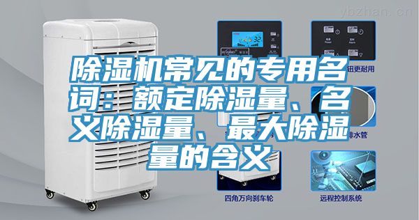 除濕機常見(jiàn)的專(zhuān)用名詞：額定除濕量、名義除濕量、最大除濕量的含義