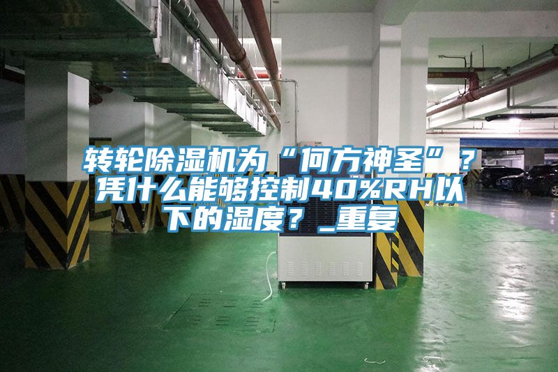 轉輪除濕機為“何方神圣”？憑什么能夠控制40%RH以下的濕度？_重復