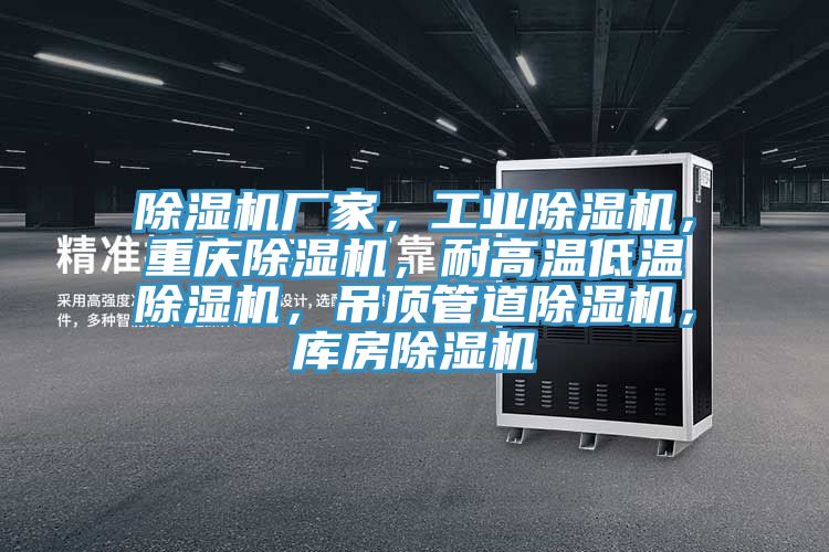 除濕機廠(chǎng)家，工業(yè)除濕機，重慶除濕機，耐高溫低溫除濕機，吊頂管道除濕機，庫房除濕機