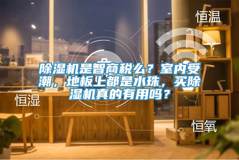 除濕機是智商稅么？室內受潮，地板上都是水珠，買(mǎi)除濕機真的有用嗎？