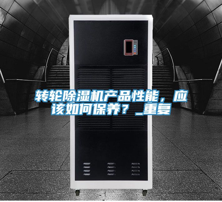 轉輪除濕機產(chǎn)品性能，應該如何保養？_重復