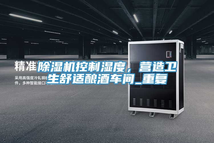 除濕機控制濕度，營(yíng)造衛生舒適釀酒車(chē)間_重復