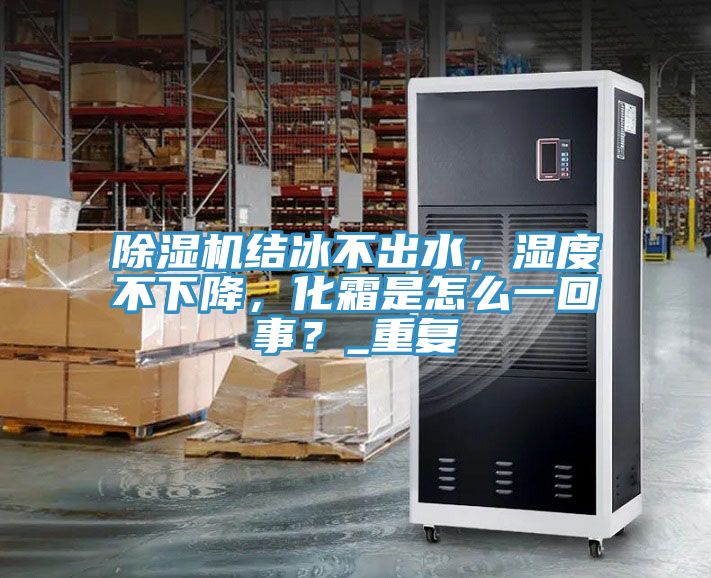 除濕機結冰不出水，濕度不下降，化霜是怎么一回事？_重復