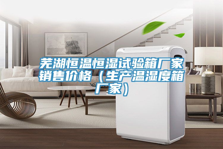 蕪湖恒溫恒濕試驗箱廠(chǎng)家銷(xiāo)售價(jià)格（生產(chǎn)溫濕度箱廠(chǎng)家）