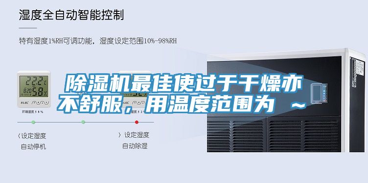 除濕機最佳使過(guò)于干燥亦不舒服，用溫度范圍為℃～℃