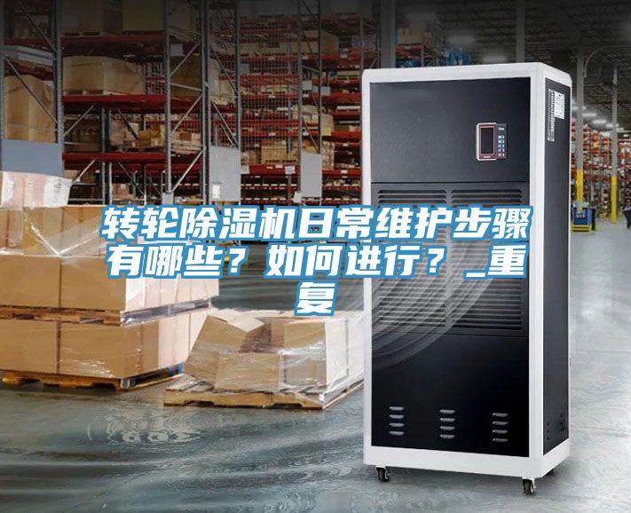 轉輪除濕機日常維護步驟有哪些？如何進(jìn)行？_重復