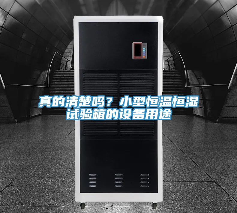 真的清楚嗎？小型恒溫恒濕試驗箱的設備用途