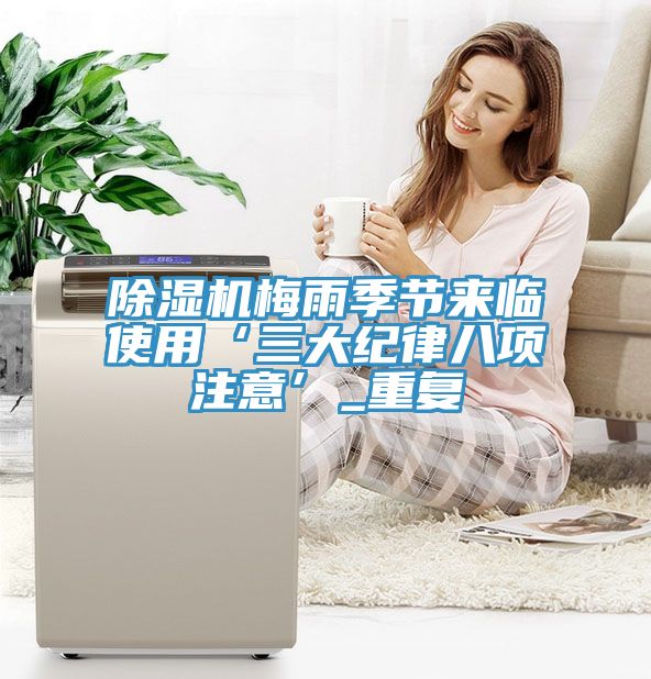 除濕機梅雨季節來(lái)臨使用‘三大紀律八項注意’_重復