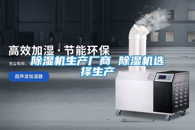 除濕機生產(chǎn)廠(chǎng)商 除濕機選擇生產(chǎn)