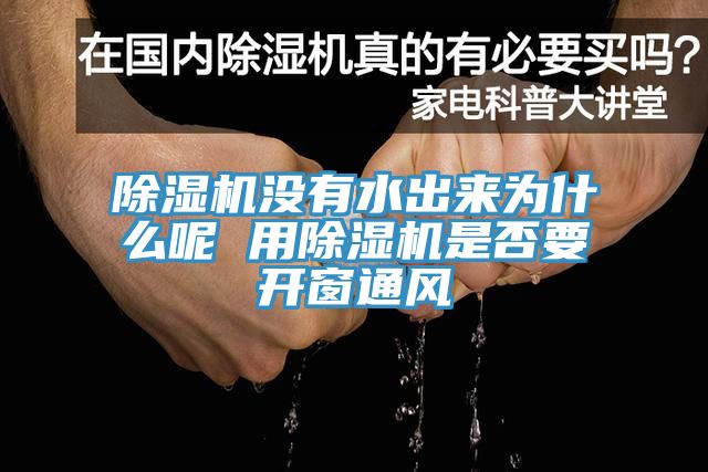 除濕機沒(méi)有水出來(lái)為什么呢 用除濕機是否要開(kāi)窗通風(fēng)