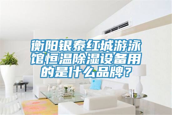 衡陽(yáng)銀泰紅城游泳館恒溫除濕設備用的是什么品牌？
