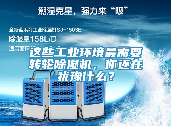 這些工業(yè)環(huán)境最需要轉輪除濕機，你還在猶豫什么？