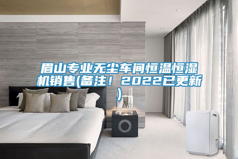 眉山專(zhuān)業(yè)無(wú)塵車(chē)間恒溫恒濕機銷(xiāo)售(備注！2022已更新)