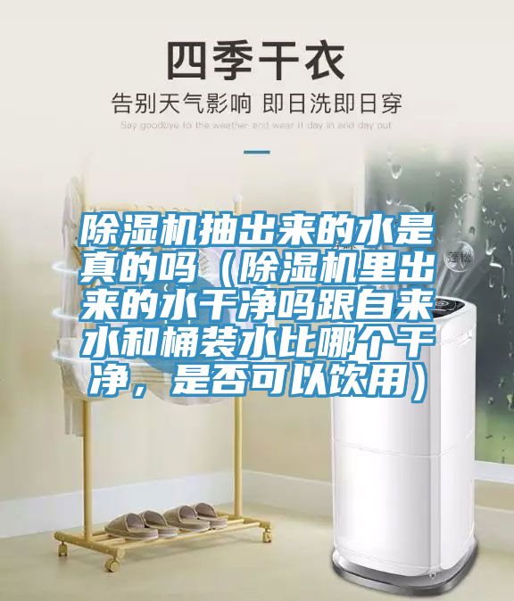 除濕機抽出來(lái)的水是真的嗎（除濕機里出來(lái)的水干凈嗎跟自來(lái)水和桶裝水比哪個(gè)干凈，是否可以飲用）