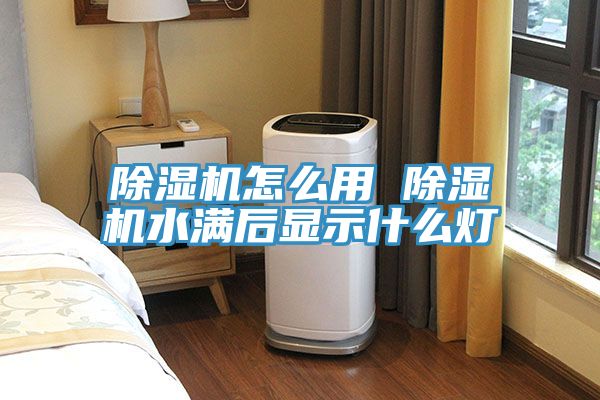 除濕機怎么用 除濕機水滿(mǎn)后顯示什么燈