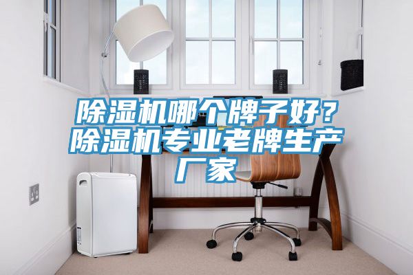 除濕機哪個(gè)牌子好？除濕機專(zhuān)業(yè)老牌生產(chǎn)廠(chǎng)家