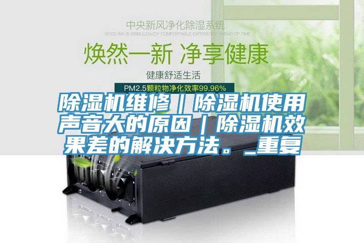 除濕機維修｜除濕機使用聲音大的原因｜除濕機效果差的解決方法。_重復