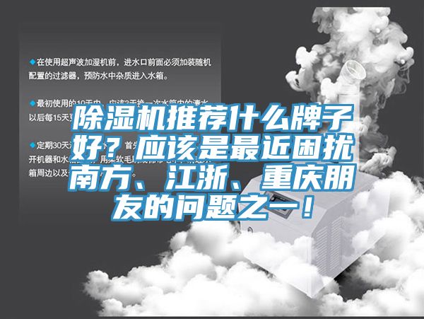 除濕機推薦什么牌子好？應該是最近困擾南方、江浙、重慶朋友的問(wèn)題之一！
