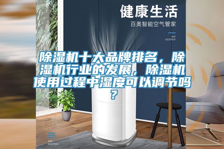 除濕機十大品牌排名，除濕機行業(yè)的發(fā)展，除濕機使用過(guò)程中濕度可以調節嗎？